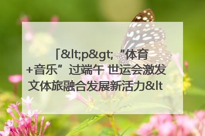 <p>“体育+音乐”过端午 世运会激发文体旅融合发展新活力</p><p>——成都世运会“跟着赛事去旅行”武侯站正式启动</p>