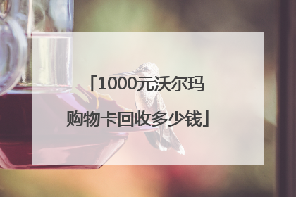 1000元沃尔玛购物卡回收多少钱