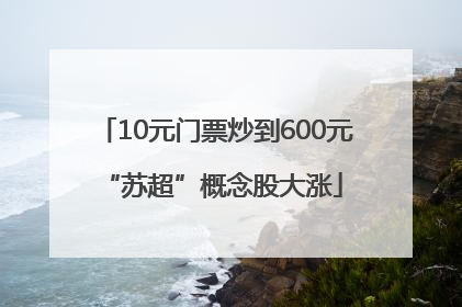 10元门票炒到600元 “苏超”概念股大涨