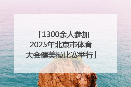 1300余人参加 2025年北京市体育大会健美操比赛举行