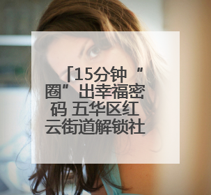 15分钟“圈”出幸福密码 五华区红云街道解锁社区生活N种方式