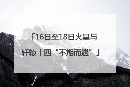 16日至18日火星与轩辕十四“不期而遇”