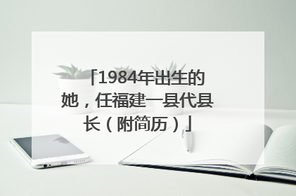1984年出生的她，任福建一县代县长（附简历）