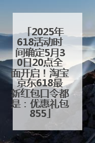 2025年618活动时间确定5月30日20点全面开启！淘宝京东618最新红包口令都是：优惠礼包855