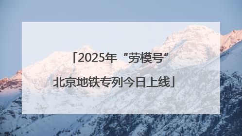 2025年“劳模号”北京地铁专列今日上线