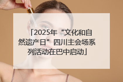 2025年“文化和自然遗产日”四川主会场系列活动在巴中启动