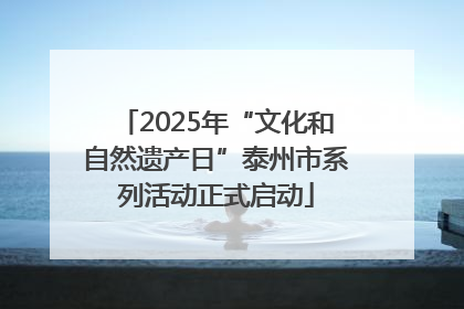 2025年“文化和自然遗产日”泰州市系列活动正式启动