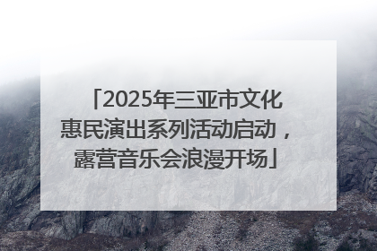 2025年三亚市文化惠民演出系列活动启动，露营音乐会浪漫开场