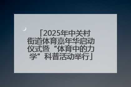 2025年中关村街道体育嘉年华启动仪式暨“体育中的力学”科普活动举行