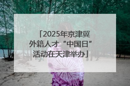 2025年京津冀外籍人才“中国日”活动在天津举办
