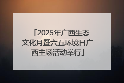 2025年广西生态文化月暨六五环境日广西主场活动举行