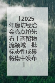 2025年廊坊经洽会亮点抢先看丨商贸物流领域一批标志性成果将集中发布