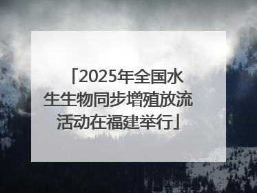 2025年全国水生生物同步增殖放流活动在福建举行