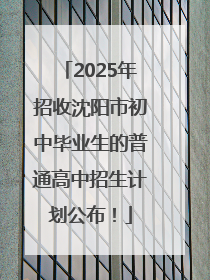 2025年招收沈阳市初中毕业生的普通高中招生计划公布！