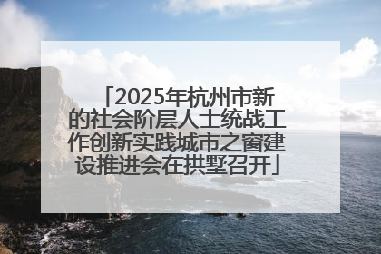 2025年杭州市新的社会阶层人士统战工作创新实践城市之窗建设推进会在拱墅召开