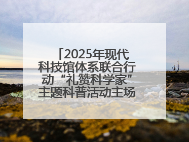 2025年现代科技馆体系联合行动“礼赞科学家”主题科普活动主场活动持续开展
