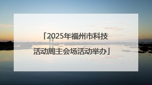 2025年福州市科技活动周主会场活动举办