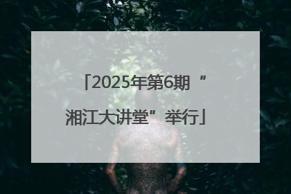 2025年第6期“湘江大讲堂”举行