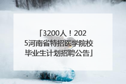 3200人！2025河南省特招医学院校毕业生计划招聘公告