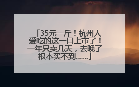 35元一斤！杭州人爱吃的这一口上市了！一年只卖几天，去晚了根本买不到……