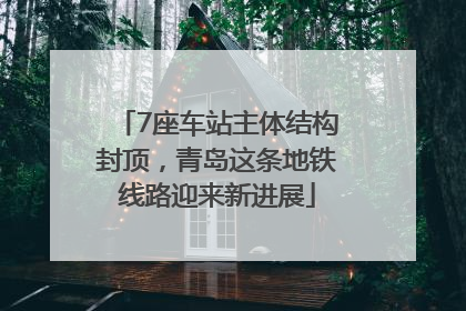 7座车站主体结构封顶，青岛这条地铁线路迎来新进展