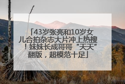 43岁张亮和10岁女儿合拍杂志大片冲上热搜！妹妹长成哥哥“天天”翻版，超模范十足