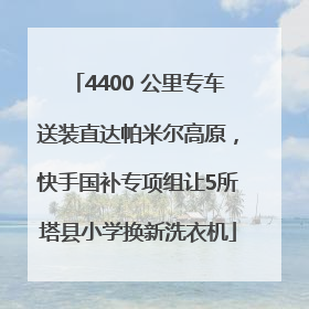 4400 公里专车送装直达帕米尔高原，快手国补专项组让5所塔县小学换新洗衣机