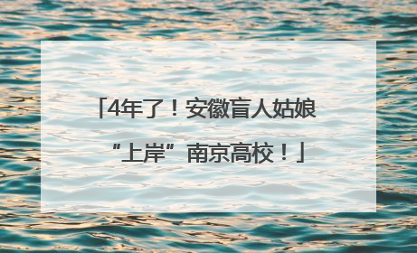 4年了！安徽盲人姑娘“上岸”南京高校！