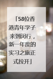 58位香港青年学子来到闵行，新一年度的实习之旅正式拉开