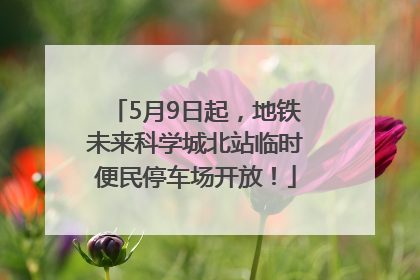 5月9日起，地铁未来科学城北站临时便民停车场开放！