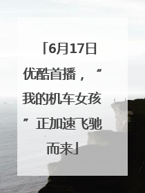 6月17日优酷首播，“我的机车女孩”正加速飞驰而来