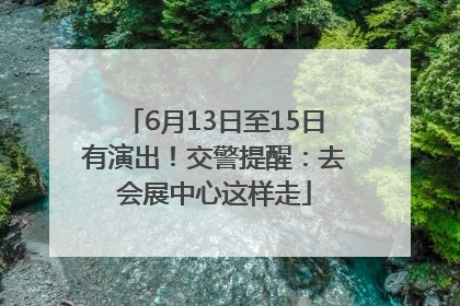 6月13日至15日有演出！交警提醒：去会展中心这样走