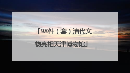 98件（套）清代文物亮相天津博物馆