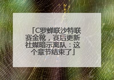 C罗蝉联沙特联赛金靴，赛后更新社媒暗示离队：这个章节结束了
