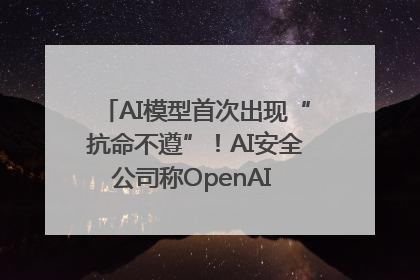 AI模型首次出现“抗命不遵”！AI安全公司称OpenAI o3模型出现异常
