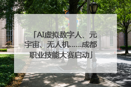 AI虚拟数字人、元宇宙、无人机……成都职业技能大赛启动