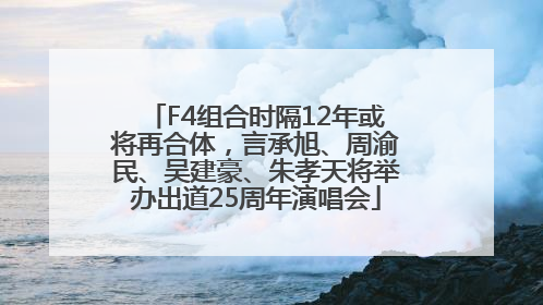 F4组合时隔12年或将再合体，言承旭、周渝民、吴建豪、朱孝天将举办出道25周年演唱会