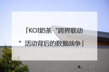 KOI奶茶“跨界联动”活动背后的数据战争