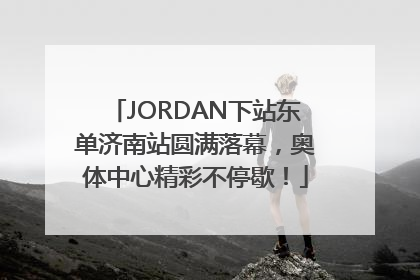 JORDAN下站东单济南站圆满落幕，奥体中心精彩不停歇！
