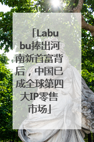 Labubu捧出河南新首富背后，中国已成全球第四大IP零售市场