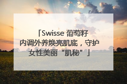 Swisse 葡萄籽内调外养焕亮肌底，守护女性美丽“肌秘”