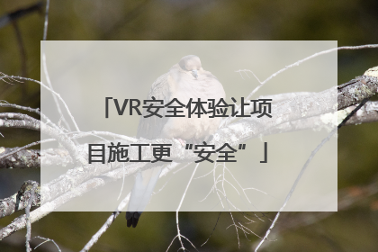 VR安全体验让项目施工更“安全”