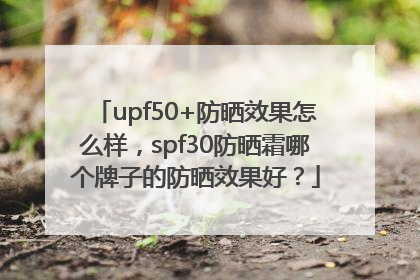 upf50+防晒效果怎么样，spf30防晒霜哪个牌子的防晒效果好？